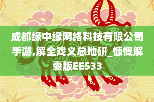 成都缘中缘网络科技有限公司手游,解全戏义总地研_慷慨解囊版EE533