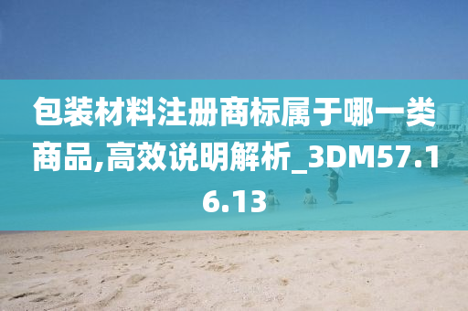 包装材料注册商标属于哪一类商品,高效说明解析_3DM57.16.13