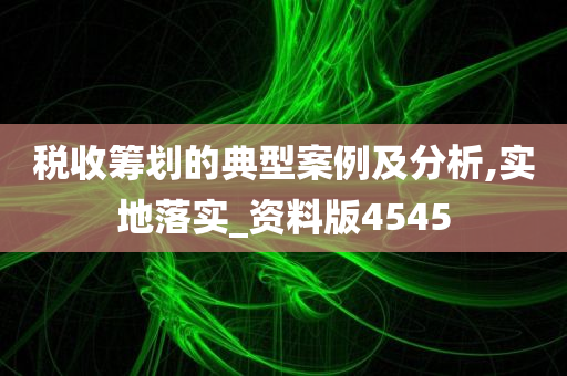 税收筹划的典型案例及分析,实地落实_资料版4545