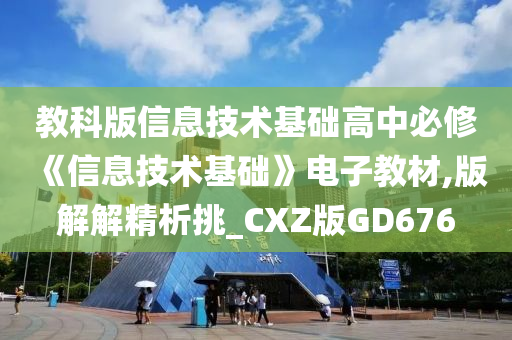 教科版信息技术基础高中必修《信息技术基础》电子教材,版解解精析挑_CXZ版GD676