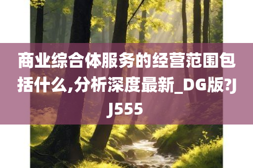 商业综合体服务的经营范围包括什么,分析深度最新_DG版?JJ555