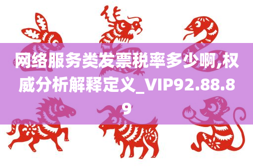 网络服务类发票税率多少啊,权威分析解释定义_VIP92.88.89