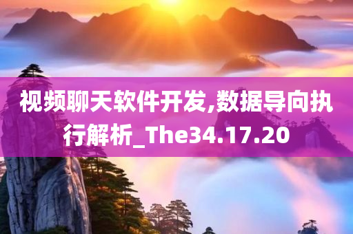 视频聊天软件开发,数据导向执行解析_The34.17.20