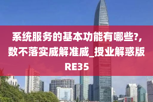 系统服务的基本功能有哪些?,数不落实威解准威_授业解惑版RE35