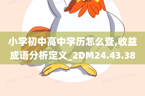 小学初中高中学历怎么查,收益成语分析定义_2DM24.43.38