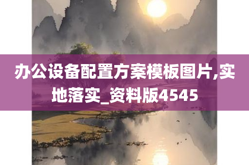 办公设备配置方案模板图片,实地落实_资料版4545