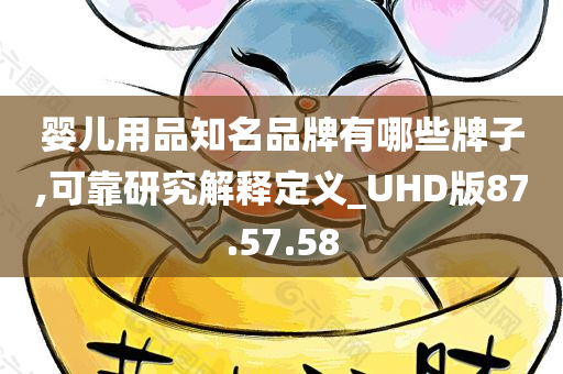 婴儿用品知名品牌有哪些牌子,可靠研究解释定义_UHD版87.57.58