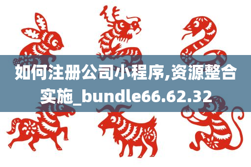 如何注册公司小程序,资源整合实施_bundle66.62.32