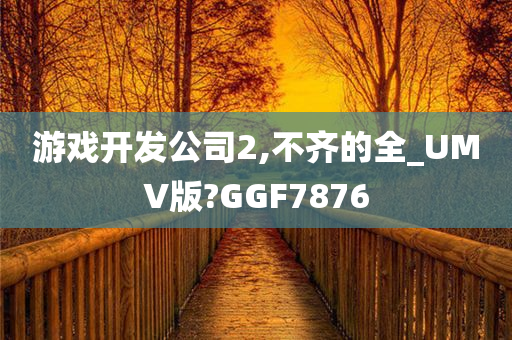 游戏开发公司2,不齐的全_UMV版?GGF7876