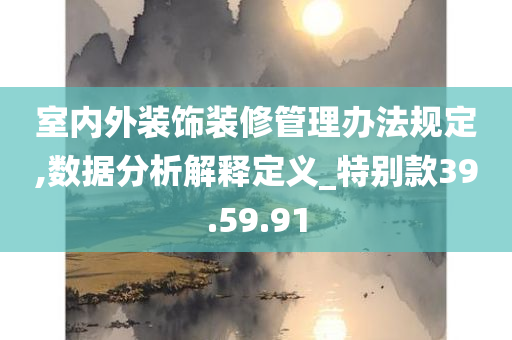 室内外装饰装修管理办法规定,数据分析解释定义_特别款39.59.91