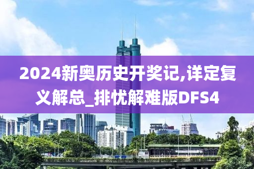 2024新奥历史开奖记,详定复义解总_排忧解难版DFS4