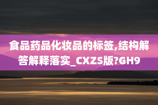 食品药品化妆品的标签,结构解答解释落实_CXZS版?GH9