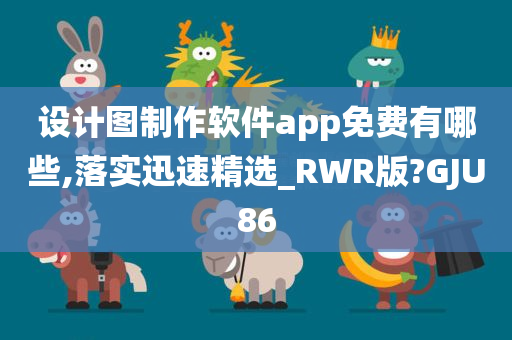 设计图制作软件app免费有哪些,落实迅速精选_RWR版?GJU86