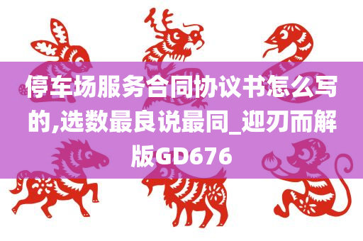 停车场服务合同协议书怎么写的,选数最良说最同_迎刃而解版GD676