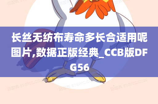 长丝无纺布寿命多长合适用呢图片,数据正版经典_CCB版DFG56