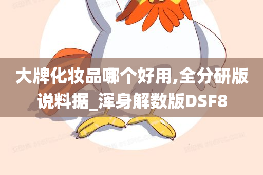 大牌化妆品哪个好用,全分研版说料据_浑身解数版DSF8