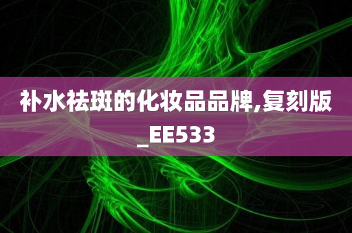 补水祛斑的化妆品品牌,复刻版_EE533