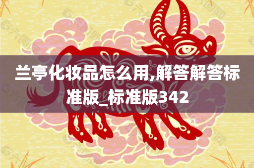 兰亭化妆品怎么用,解答解答标准版_标准版342