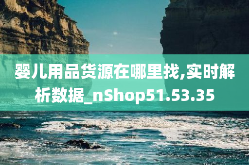 婴儿用品货源在哪里找,实时解析数据_nShop51.53.35