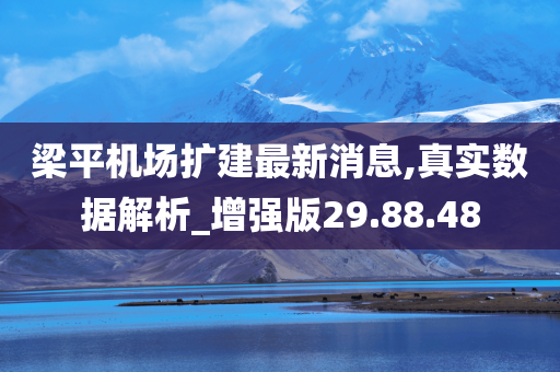 梁平机场扩建最新消息,真实数据解析_增强版29.88.48