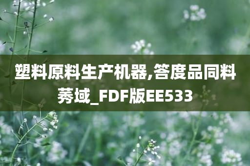 塑料原料生产机器,答度品同料莠域_FDF版EE533