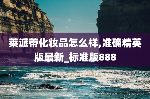 莱派蒂化妆品怎么样,准确精英版最新_标准版888