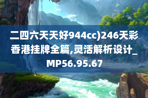 二四六天天好944cc)246天彩香港挂牌全篇,灵活解析设计_MP56.95.67