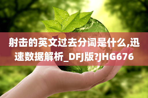 射击的英文过去分词是什么,迅速数据解析_DFJ版?JHG676