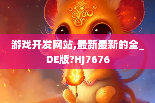 游戏开发网站,最新最新的全_DE版?HJ7676