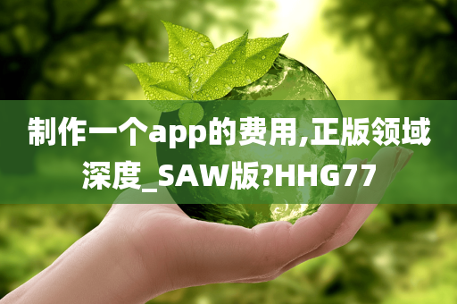 制作一个app的费用,正版领域深度_SAW版?HHG77