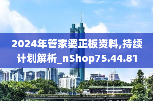 2024年管家婆正板资料,持续计划解析_nShop75.44.81