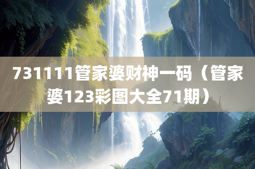 731111管家婆财神一码（管家婆123彩图大全71期）