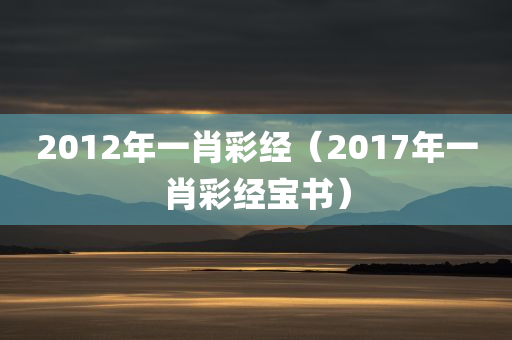 2012年一肖彩经（2017年一肖彩经宝书）