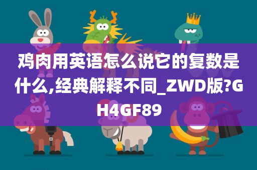 鸡肉用英语怎么说它的复数是什么,经典解释不同_ZWD版?GH4GF89