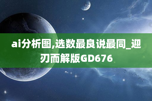 ai分析图,选数最良说最同_迎刃而解版GD676