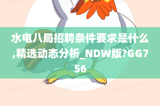 水电八局招聘条件要求是什么,精选动态分析_NDW版?GG756