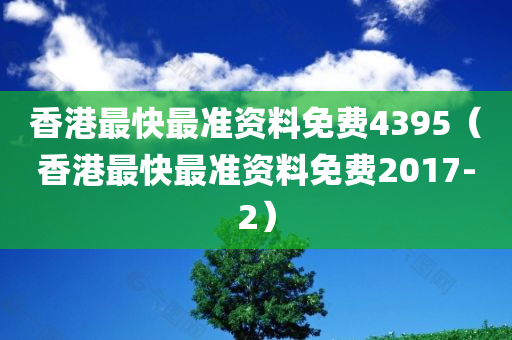 香港最快最准资料免费4395（香港最快最准资料免费2017-2）