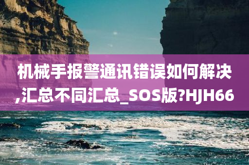 机械手报警通讯错误如何解决,汇总不同汇总_SOS版?HJH66