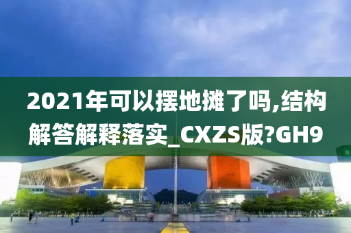 2021年可以摆地摊了吗,结构解答解释落实_CXZS版?GH9