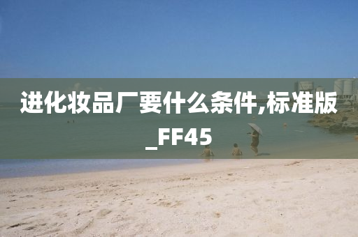 进化妆品厂要什么条件,标准版_FF45