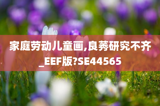 家庭劳动儿童画,良莠研究不齐_EEF版?SE44565