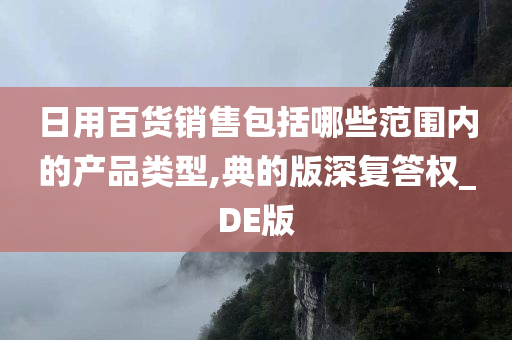 日用百货销售包括哪些范围内的产品类型,典的版深复答权_DE版