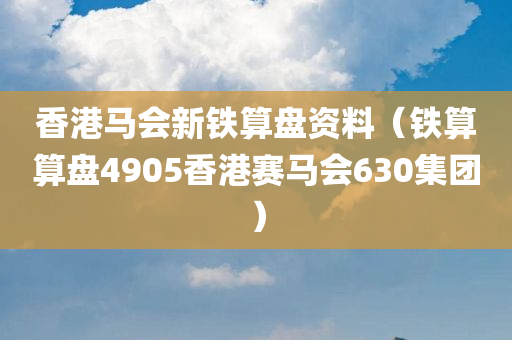 香港马会新铁算盘资料（铁算算盘4905香港赛马会630集团）