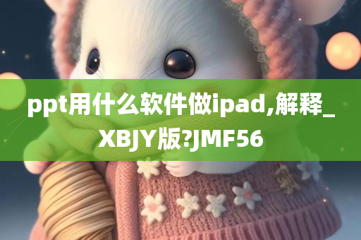 ppt用什么软件做ipad,解释_XBJY版?JMF56