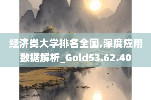 经济类大学排名全国,深度应用数据解析_Gold53.62.40