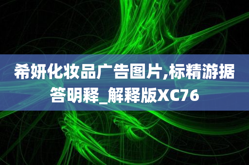 希妍化妆品广告图片,标精游据答明释_解释版XC76