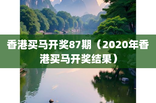 香港买马开奖87期（2020年香港买马开奖结果）