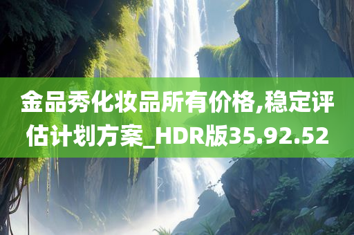 金品秀化妆品所有价格,稳定评估计划方案_HDR版35.92.52