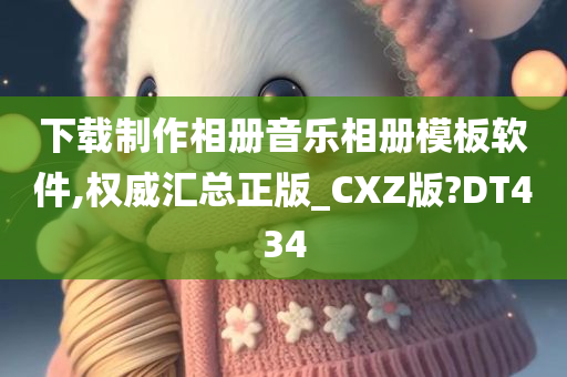 下载制作相册音乐相册模板软件,权威汇总正版_CXZ版?DT434