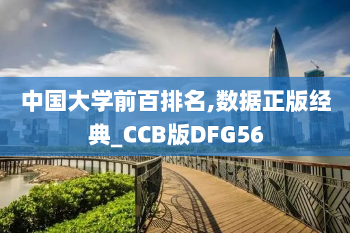 中国大学前百排名,数据正版经典_CCB版DFG56